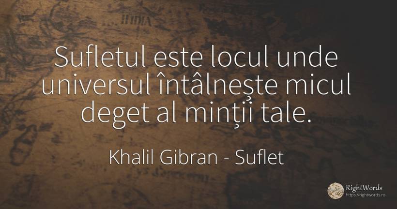 Sufletul este locul unde universul întâlnește micul deget... - Khalil Gibran (Gibran Khalil Gibran), citat despre suflet