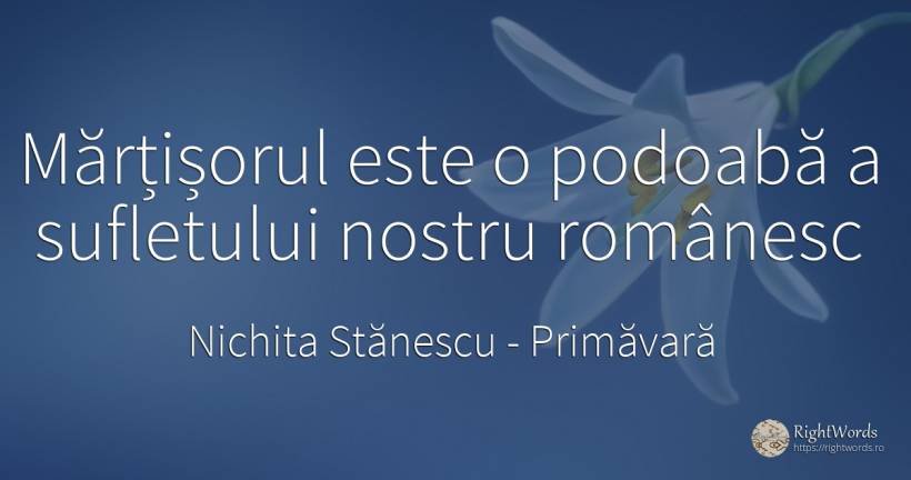 Mărțișorul este o podoabă a sufletului nostru românesc - Nichita Stănescu, citat despre primăvară