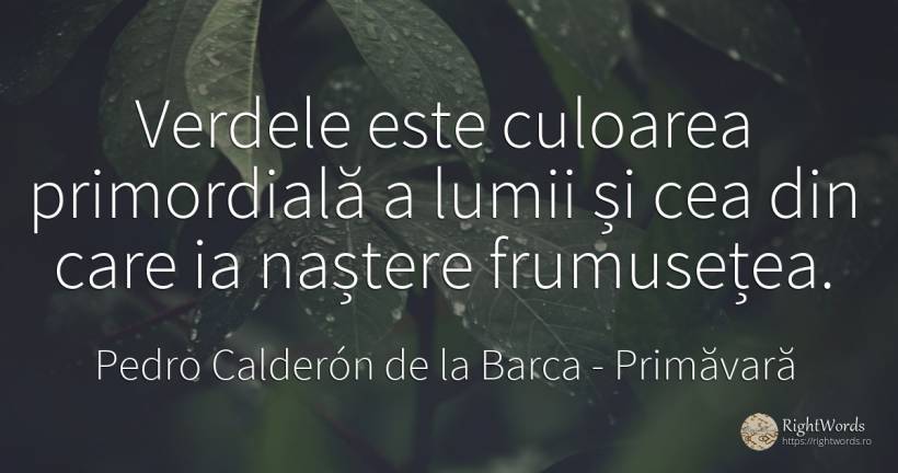 Verdele este culoarea primordială a lumii și cea din care... - Pedro Calderón de la Barca, citat despre primăvară