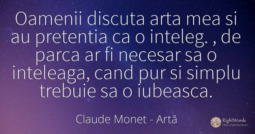 Oamenii discuta arta mea si au pretentia ca o inteleg., ... - Claude Monet, citat despre artă, necesitate, simplitate, artă fotografică, zi de naștere, oameni