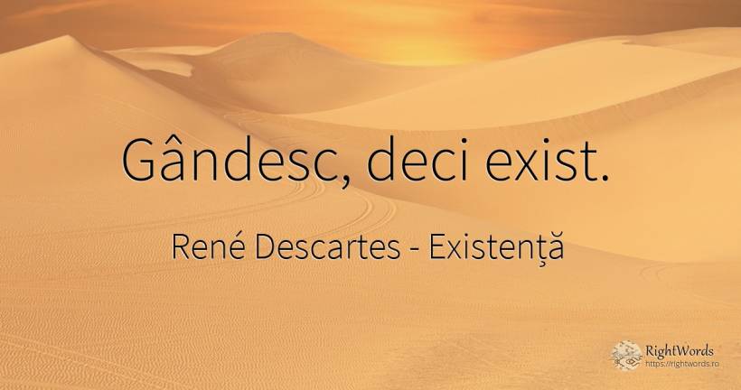 Gândesc, deci exist. - René Descartes, citat despre existență, cugetare