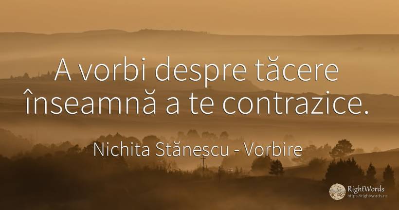 A vorbi despre tăcere înseamnă a te contrazice. - Nichita Stănescu, citat despre vorbire, tăcere