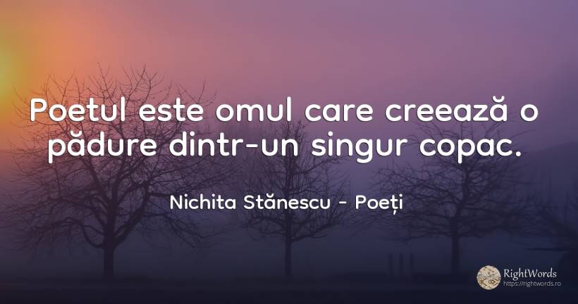 Poetul este omul care creează o pădure dintr-un singur... - Nichita Stănescu, citat despre poeți, poezie