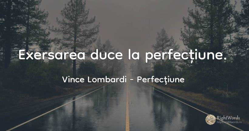 Exersarea duce la perfecțiune. - Vince Lombardi, citat despre perfecţiune