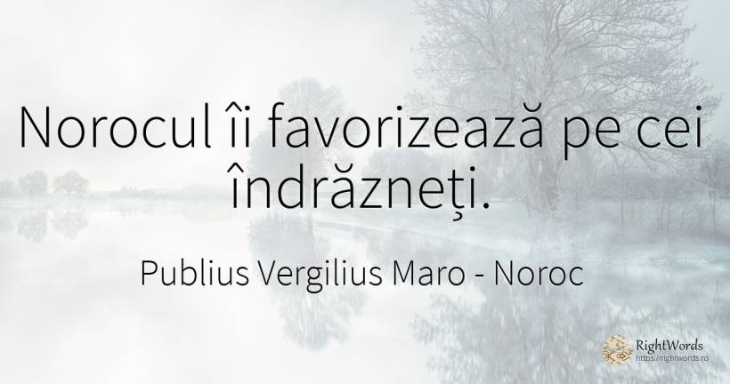 Norocul îi favorizează pe cei îndrăzneți. - Virgiliu (Virgil/Vergil), citat despre noroc