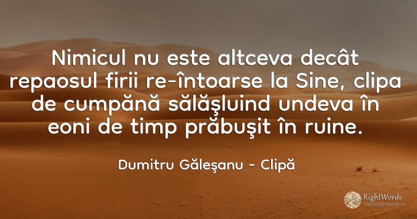 Nimicul nu este altceva decât repaosul firii re-întoarse... - Dumitru Găleşanu, citat despre clipă, nimic