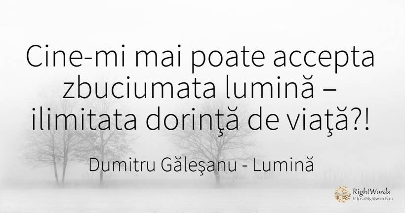 Cine-mi mai poate accepta zbuciumata lumină – ilimitata... - Dumitru Găleşanu, citat despre lumină