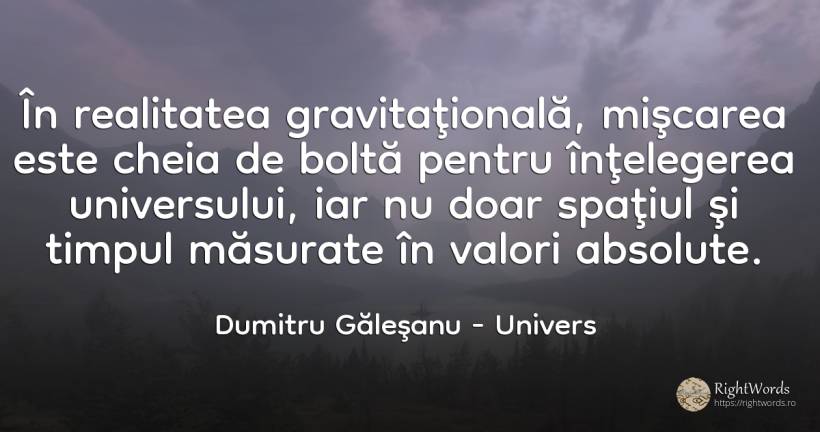 În realitatea gravitaţională, mişcarea este cheia de... - Dumitru Găleşanu, citat despre univers