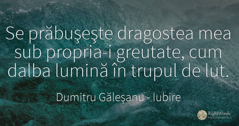 Se prăbuşeşte dragostea mea sub propria-i greutate, cum... - Dumitru Găleşanu, citat despre iubire