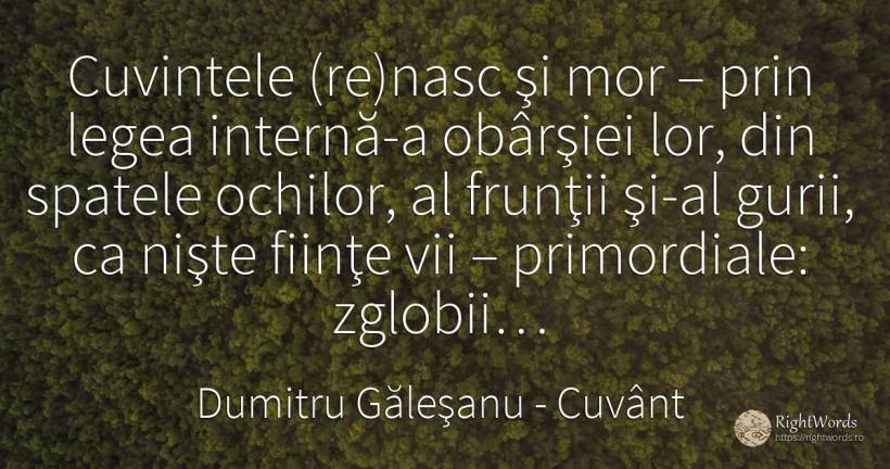 Cuvintele (re)nasc şi mor – prin legea internă-a obârşiei... - Dumitru Găleşanu, citat despre cuvânt