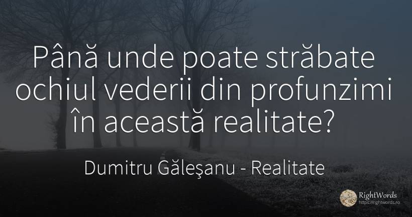 Până unde poate străbate ochiul vederii din profunzimi în... - Dumitru Găleşanu, citat despre realitate