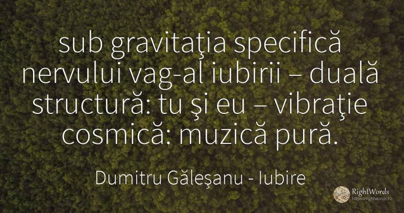 sub gravitaţia specifică nervului vag-al iubirii – duală... - Dumitru Găleşanu, citat despre iubire