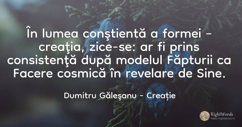 În lumea conştientă a formei – creaţia, zice-se: ar fi... - Dumitru Găleşanu, citat despre creație