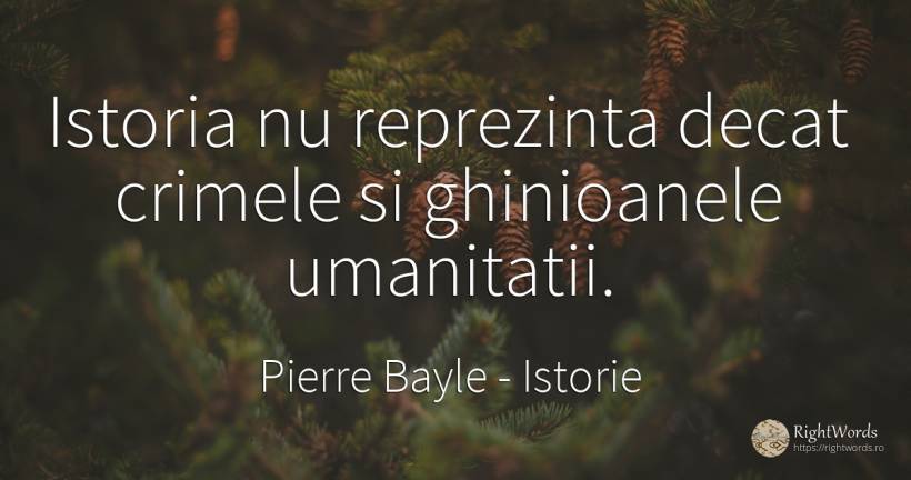 Istoria nu reprezinta decat crimele si ghinioanele... - Pierre Bayle, citat despre istorie, crimă, infractori