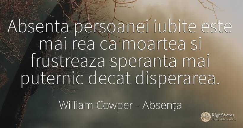 Absenta persoanei iubite este mai rea ca moartea si... - William Cowper, citat despre absența, disperare, speranță, moarte