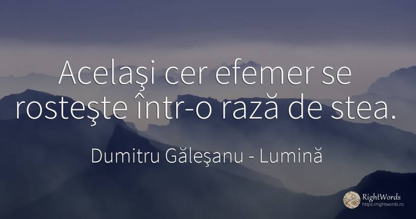 Acelaşi cer efemer se rosteşte într-o rază de stea. - Dumitru Găleşanu, citat despre lumină