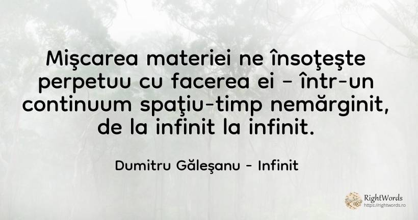 Mişcarea materiei ne însoţeşte perpetuu cu facerea ei –... - Dumitru Găleşanu, citat despre infinit