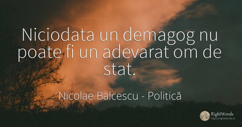 Niciodata un demagog nu poate fi un adevarat om de stat. - Nicolae Balcescu, citat despre politică, stat, adevăr