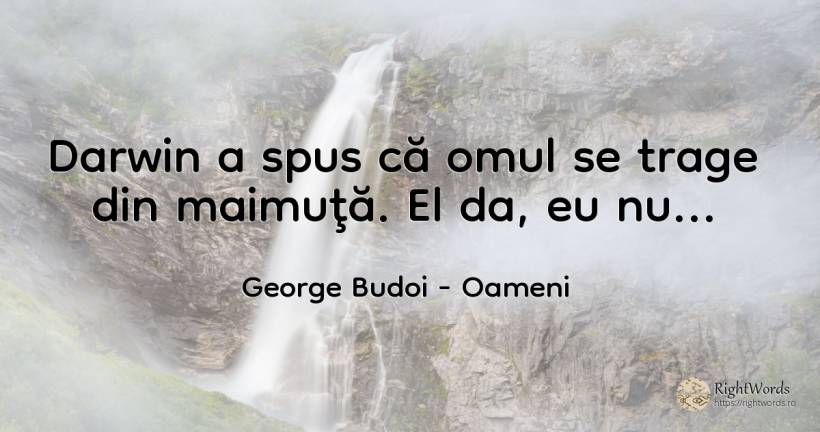 Darwin a spus că omul se trage din maimuţă. El da, eu nu... - George Budoi, citat despre oameni