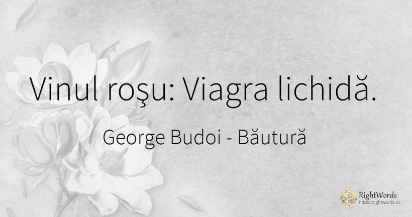 Vinul roşu: Viagra lichidă. - George Budoi, citat despre băutură