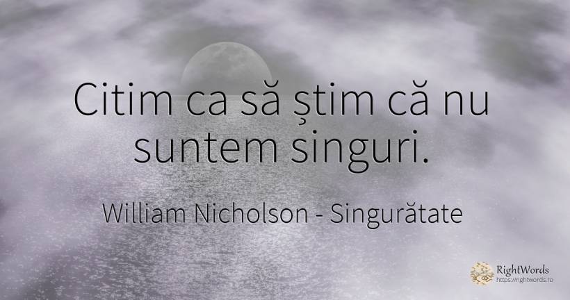 Citim ca să știm că nu suntem singuri. - William Nicholson, citat despre singurătate