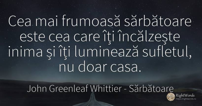 Cea mai frumoasă sărbătoare este cea care îți încălzește... - John Greenleaf Whittier, citat despre sărbătoare