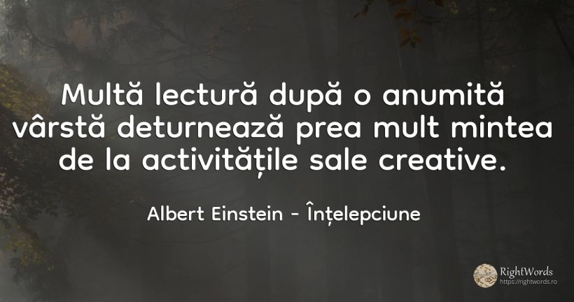 Multă lectură după o anumită vârstă deturnează prea mult... - Albert Einstein, citat despre înțelepciune