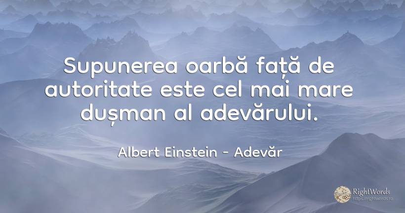 Supunerea oarbă față de autoritate este cel mai mare... - Albert Einstein, citat despre adevăr