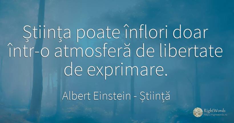 Știința poate înflori doar într-o atmosferă de libertate... - Albert Einstein, citat despre știință