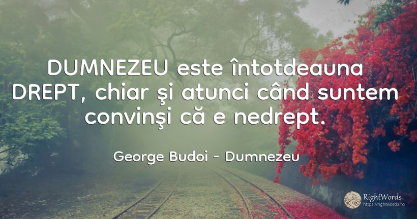 DUMNEZEU este întotdeauna DREPT, chiar şi atunci când... - George Budoi, citat despre dumnezeu