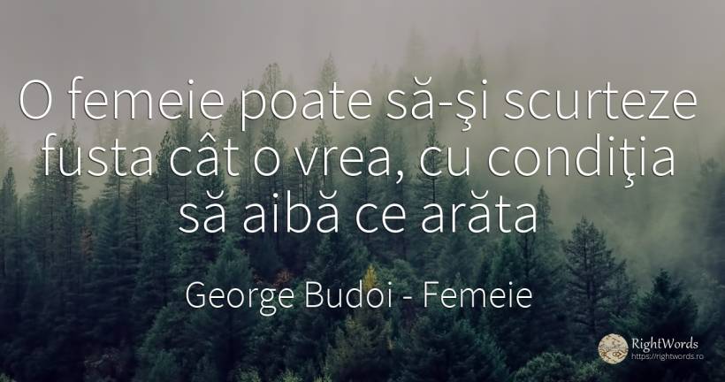 O femeie poate să-şi scurteze fusta cât o vrea, cu... - George Budoi, citat despre femeie