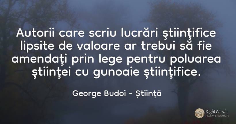 Autorii care scriu lucrări ştiinţifice lipsite de valoare... - George Budoi, citat despre știință