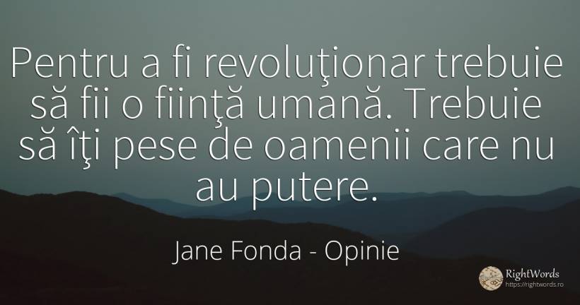 Pentru a fi revoluţionar trebuie să fii o fiinţă umană.... - Jane Fonda, citat despre opinie, putere, ființă, oameni