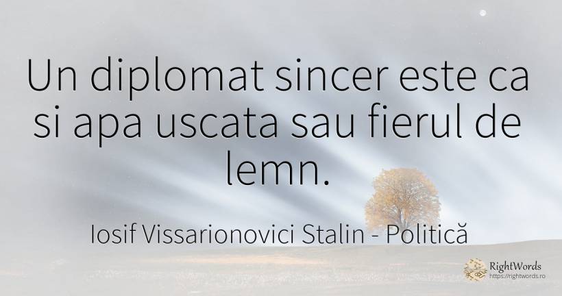 Un diplomat sincer este ca si apa uscata sau fierul de lemn. - Iosif Vissarionovici Stalin, citat despre politică, diplomație, sinceritate, apă