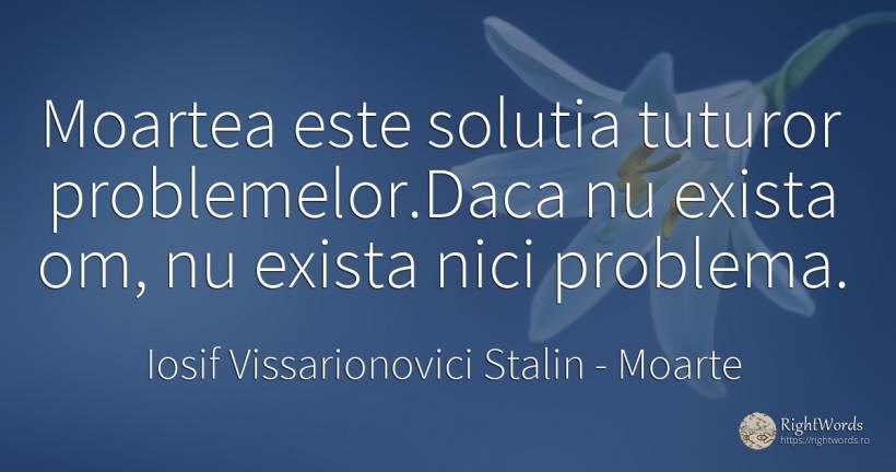 Moartea este solutia tuturor problemelor. Daca nu exista... - Iosif Vissarionovici Stalin, citat despre moarte, probleme
