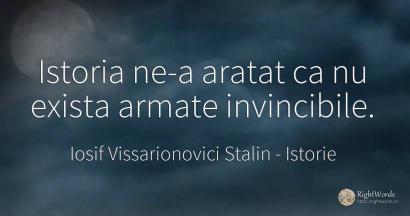 Istoria ne-a aratat ca nu exista armate invincibile. - Iosif Vissarionovici Stalin, citat despre istorie