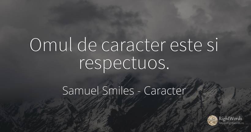Omul de caracter este si respectuos. - Samuel Smiles, citat despre caracter, oameni