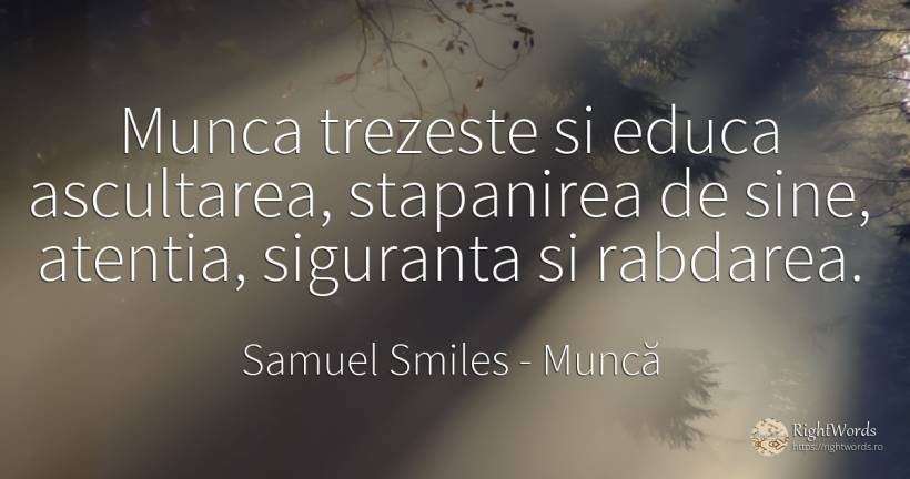 Munca trezeste si educa ascultarea, stapanirea de sine, ... - Samuel Smiles, citat despre muncă, răbdare, atenție, siguranță
