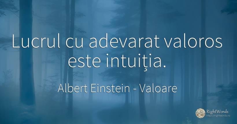 Lucrul cu adevarat valoros este intuiția. - Albert Einstein, citat despre valoare, intuiție, adevăr