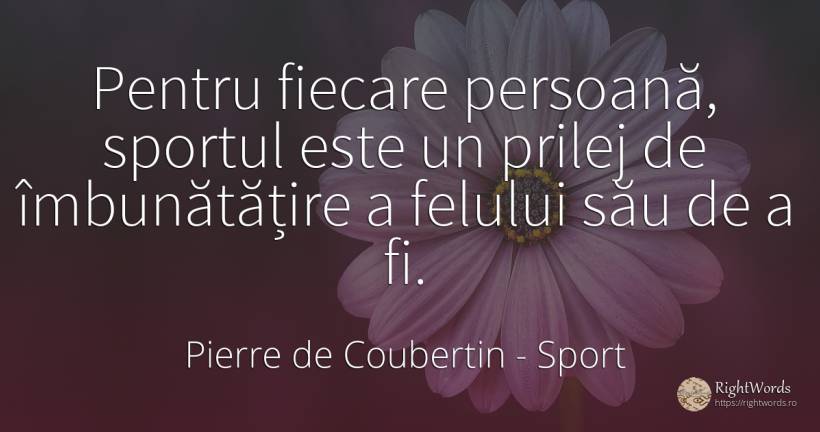Pentru fiecare persoana, sportul este un prilej de îmbunătățire a felului său de a fi - Pierre de Coubertin, citat despre sport