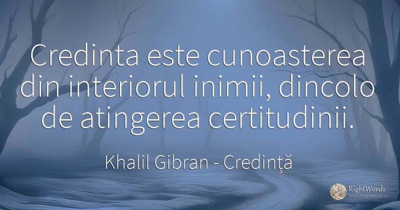 Credinta este cunoasterea din interiorul inimii, dincolo... - Khalil Gibran, citat despre credință, cunoaștere