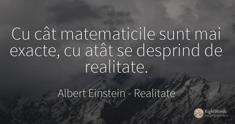 Cu cât matematicile sunt mai exacte, cu atât se desprind... - Albert Einstein, citat despre realitate