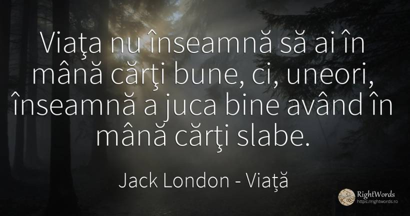 Viaţa nu înseamnă să ai în mână cărţi bune, ci, uneori, ... - Jack London, citat despre viață, cărți, bine