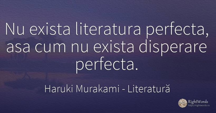 Nu exista literatura perfecta, asa cum nu exista... - Haruki Murakami, citat despre literatură, disperare