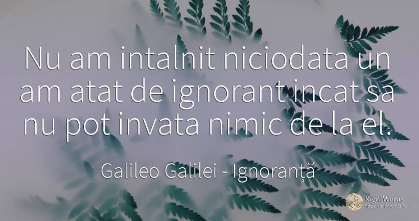 Nu am intalnit niciodata un am atat de ignorant incat sa... - Galileo Galilei, citat despre ignoranță, nimic