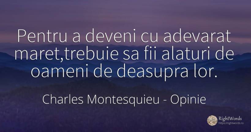 Pentru a deveni cu adevarat maret, trebuie sa fii alaturi... - Charles Montesquieu, citat despre opinie, măreție, adevăr, oameni