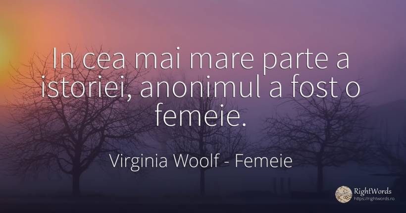 In cea mai mare parte a istoriei, anonimul a fost o femeie. - Virginia Woolf, citat despre femeie