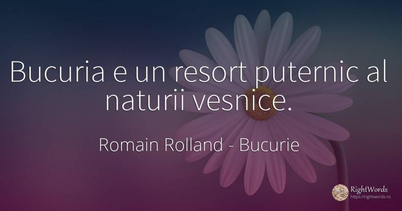 Bucuria e un resort puternic al naturii vesnice. - Romain Rolland, citat despre bucurie