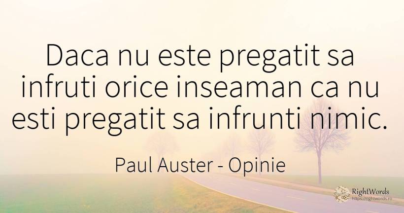 Daca nu este pregatit sa infruti orice inseaman ca nu... - Paul Auster, citat despre opinie, nimic