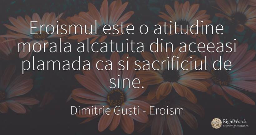 Eroismul este o atitudine morala alcatuita din aceeasi... - Dimitrie Gusti, citat despre eroism, sacrificiu, atitudine, morală